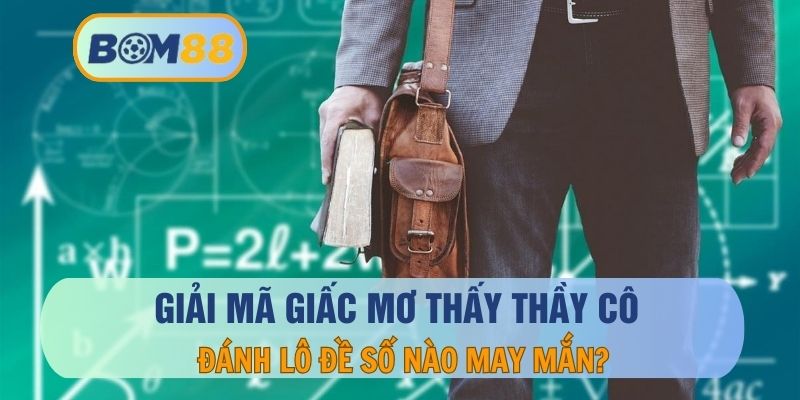 Mơ thấy thầy cô thì đánh con gì dễ trúng lô ? Giải mã giấc mơ cùng BOM88 BOM88