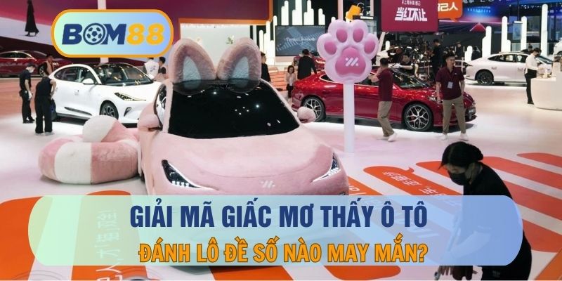 Mơ thấy ô tô thì nên đánh con gì dễ trúng ? Giải mã giấc mơ tại BOM88 BOM88