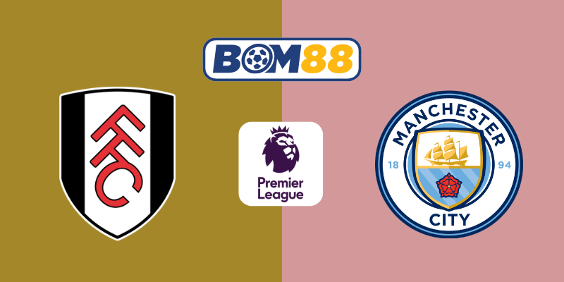 Soi Kèo Fulham vs Manchester City 22h00, 25/05/2025 – Ngoại Hạng Anh BOM88