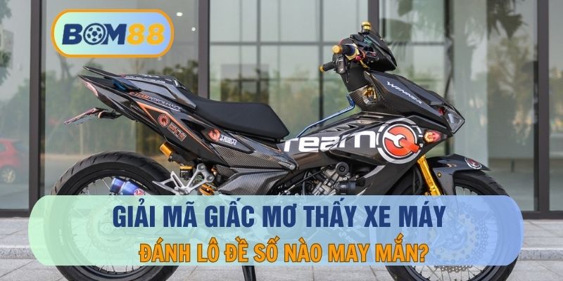 Mơ thấy xe máy là điềm báo hên hay xui ? Giải mã lô đề tại BOM88 BOM88