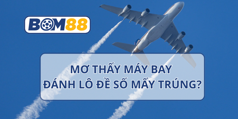 Mơ thấy máy bay là điềm gì? Giải mã chi tiết theo từng tình huống tại nhà cái BOM88 BOM88