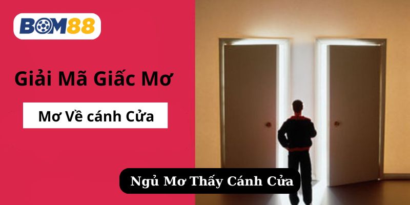 Mơ Thấy Cánh Cửa Là Điềm Gì? Giải Mã Ý Nghĩa Và Con Số May Mắn BOM88